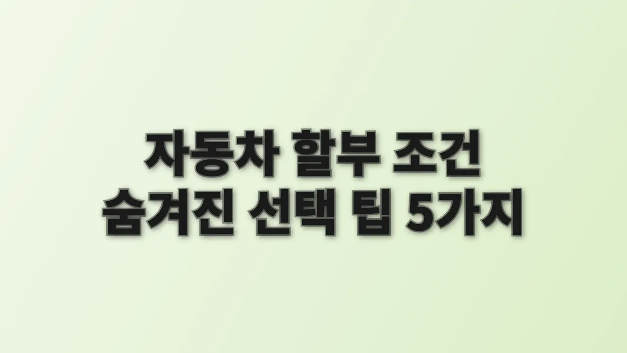 자동차 할부 조건 숨겨진 선택 팁 5가지